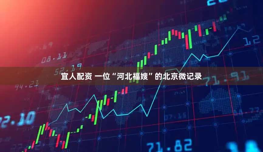 宜人配资 一位“河北福嫂”的北京微记录