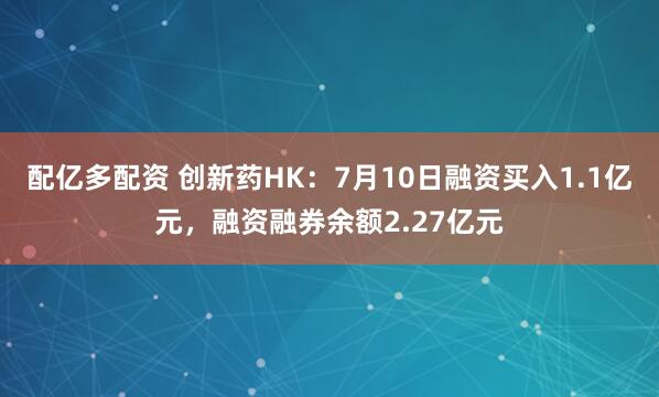 配亿多配资 创新药HK：7月10日融资买入1.1亿元，融资融券余额2.27亿元