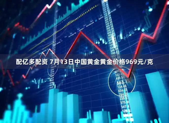 配亿多配资 7月13日中国黄金黄金价格969元/克