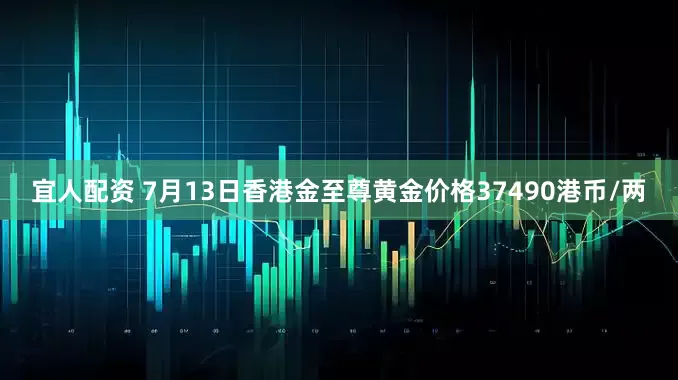 宜人配资 7月13日香港金至尊黄金价格37490港币/两