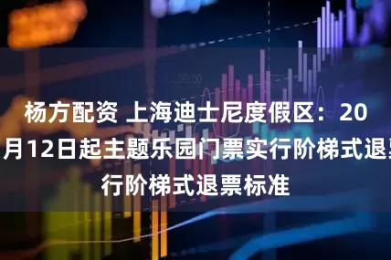 杨方配资 上海迪士尼度假区：2026年1月12日起主题乐园门票实行阶梯式退票标准
